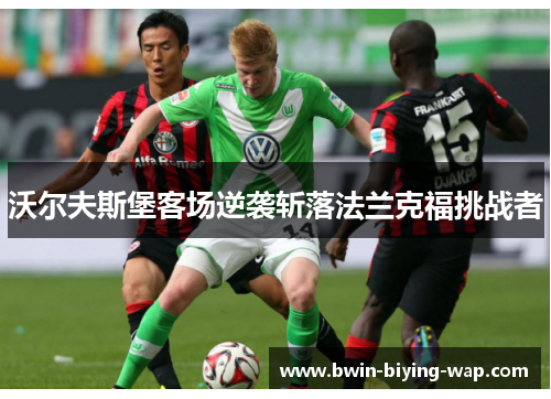 沃尔夫斯堡客场逆袭斩落法兰克福挑战者