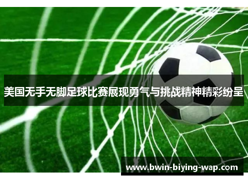 美国无手无脚足球比赛展现勇气与挑战精神精彩纷呈