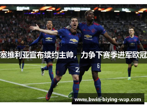 塞维利亚宣布续约主帅，力争下赛季进军欧冠